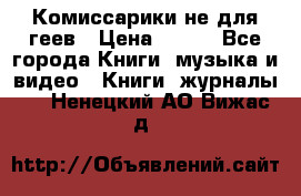 Комиссарики не для геев › Цена ­ 200 - Все города Книги, музыка и видео » Книги, журналы   . Ненецкий АО,Вижас д.